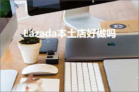 璺ㄥ鐢靛晢鐭ヨ瘑:Lazada鏈湡搴楀ソ鍋氬悧