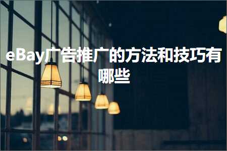 跨境电商知识:eBay广告推广的方法和技巧有哪些