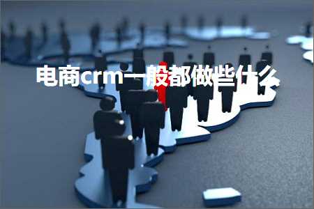 跨境电商知识:电商crm一般都做些什么