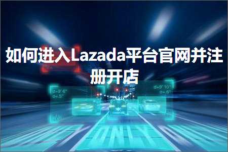 璺ㄥ鐢靛晢鐭ヨ瘑:濡備綍杩涘叆Lazada骞冲彴瀹樼綉骞舵敞鍐屽紑搴? width=