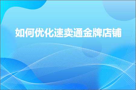 跨境电商知识:如何优化速卖通金牌店铺