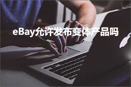 跨境电商知识:eBay允许发布变体产品吗