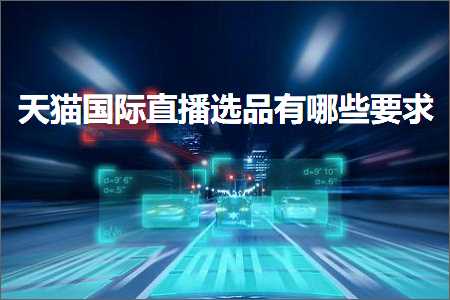 璺ㄥ鐢靛晢鐭ヨ瘑:澶╃尗鍥介檯鐩存挱閫夊搧鏈夊摢浜涜姹? width=