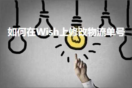 跨境电商知识:如何在Wish上修改物流单号